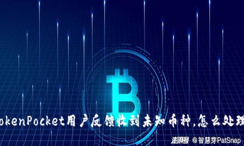 TokenPocket用户反馈收到未知币种，怎么处理？