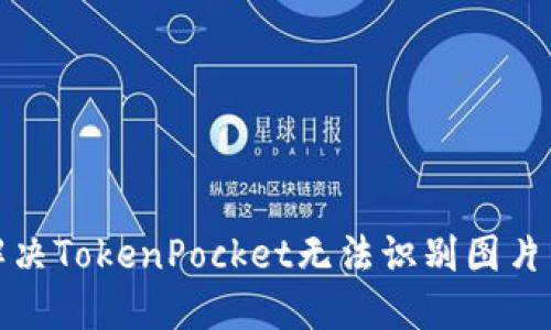 如何解决TokenPocket无法识别图片的问题