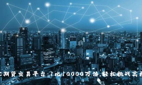 BTC期货交易平台：1比10000万倍，轻松挑战高杠杆