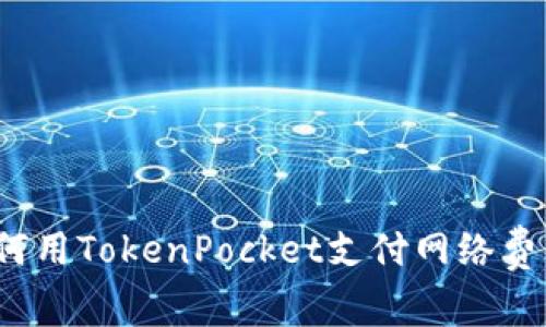 如何用TokenPocket支付网络费用？