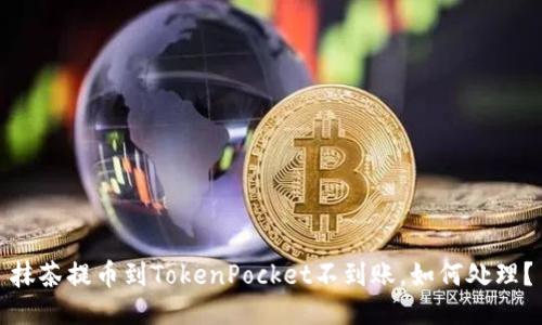 抹茶提币到TokenPocket不到账，如何处理？