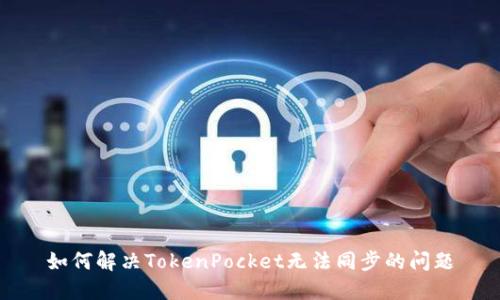 如何解决TokenPocket无法同步的问题