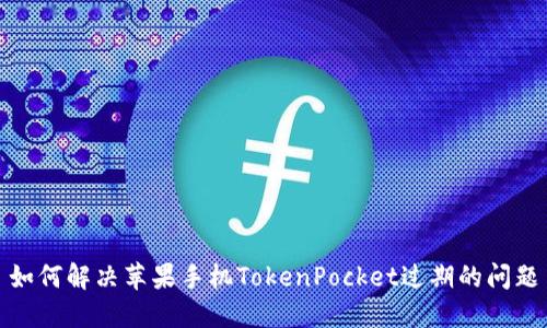 如何解决苹果手机TokenPocket过期的问题