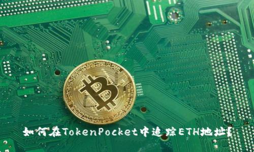 如何在TokenPocket中追踪ETH地址？