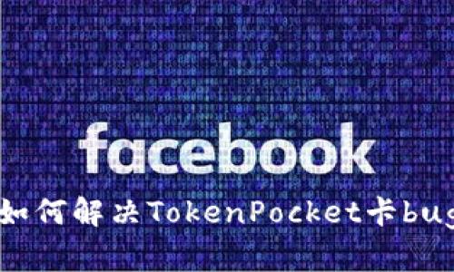 如何解决TokenPocket卡bug