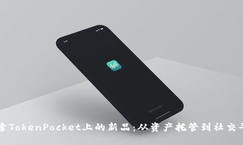 探索TokenPocket上的新品：从资产托管到社交平台