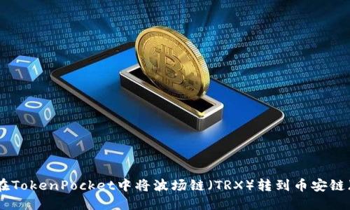 如何在TokenPocket中将波场链（TRX）转到币安链（BSC）