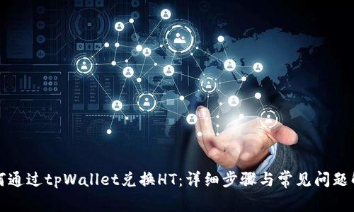 如何通过tpWallet兑换HT：详细步骤与常见问题解答