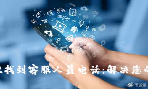 如何在tpWallet找到客服人员电话：解决您的问题，一键沟通