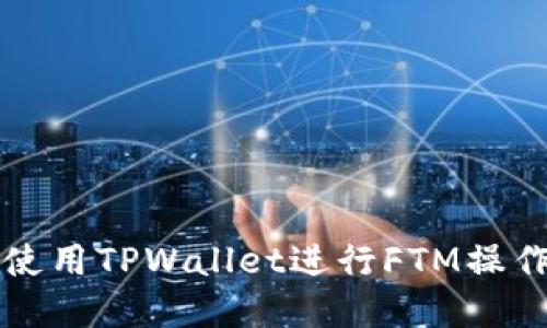 如何设置和使用TPWallet进行FTM操作的详细指南