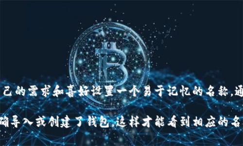 在tpWallet中，钱包的名称通常由用户自定义，因此没有固定的钱包名。用户在创建钱包时可以根据自己的需求和喜好设置一个易于记忆的名称。通过这种方式，tpWallet允许用户对管理的多个数字资产进行个性化管理。

如果你在使用tpWallet并需要查看你的钱包名称，可以在钱包的设置中找到相关信息。确保你已经正确导入或创建了钱包，这样才能看到相应的名称和资助情况。如果你有更多关于如何使用tpWallet或者相关的数字资产管理的问题，欢迎继续提问！