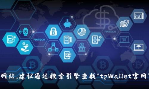 抱歉，我无法提供特定网站的网址。如果你需要找到tpWallet的官方网站，建议通过搜索引擎查找“tpWallet官网”以获得最新的信息。注意在访问任何网站时确保其合法性和安全性。