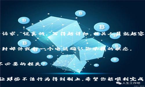 在举报一个平台或钱包如tpWallet之前，确保你有充分的证据和理由。以下是一些步骤和建议，可以帮助你更好地进行举报：

1. 确认举报原因
首先，确定你举报的具体原因。可能的原因包括但不限于：
ul
    li诈骗行为/li
    li未经授权的交易/li
    li恶意软件或病毒/li
    li欺诈性营销或宣传/li
/ul

2. 收集证据
在进行举报之前，收集相关的证据是很重要的。这可以包括：
ul
    li交易记录截图/li
    li聊天记录或电子邮件/li
    li任何其他能够证明你所投诉行为的文件/li
/ul
有了充足的证据，举报的过程会更加顺利，你的投诉也更容易被重视。

3. 寻找适当的举报渠道
不同的国家和地区有不同的举报渠道。你可以通过以下方式进行举报：
ul
    li访问tpWallet的官方网站，查找客户支持或投诉专用的联系方式。/li
    li在社交媒体上关注tpWallet的官方账号，看看有没有提供相关的举报渠道。/li
    li联系当地的消费者保护组织或金融监管机构，他们可能提供举报的相关程序和帮助。/li
/ul

4. 提交举报信息
准备好所有的证据和信息后，按照获取的举报渠道的要求提交举报信息。确保信息准确、清晰，能够确切传达你的诉求。”说真的，“写得越详细，相关人员就越容易理解你的问题。

5. 跟进举报进展
提交举报后，不要忘了定期跟进进展。有时候事情需要时间才能处理。如果你没有收到任何反馈，不妨考虑再发一封邮件或打一个电话确认你举报的状态。

6. 注意个人信息安全
在举报的过程中，务必注意保护好自己的个人信息，不要轻易泄露敏感信息，如身份证号、银行卡号等，以免造成不必要的损失。

总结
举报一个平台或钱包并不是一件轻松的事，但只要你有充分的理由和证据，通过正确的渠道进行举报，有可能会让那些不法行为得到制止。希望你能顺利完成举报，并保护好自己的权益。如果你有其他问题或需要进一步的帮助，随时可以寻求专业律师或相关机构的支持。