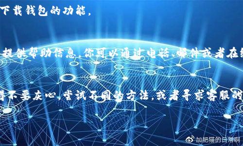 关于“下载钱包功能怎么关闭”，这实际上是一个常见的问题，尤其是在数字支付和在线交易越来越普及的今天。很多用户在使用一些金融应用程序时，可能会碰到下载钱包或数字钱包功能的选项，并希望知道如何将其关闭。以下是一些步骤和方法来帮助你完成这个操作。

1. 进入应用设置
首先，打开你使用的数字钱包或金融应用。通常情况下，应用界面上会有一个“设置”或者“账户”选项。它可能在主页面的右上角，以一个齿轮的图标显示。如果找不到，仔细翻阅一下主界面，通常很容易就能找到。

2. 查找钱包下载选项
在设置页面，向下滚动，寻找与你钱包相关的选项，可能会有“下载钱包”或者“数字钱包设置”的项目。不同的应用，其界面的设计风格和功能命名有所不同，所以下面你可能会看到类似“钱包管理”、“交易设置”这样的选项。

3. 关闭下载功能
当你找到钱包的相关设置后，看看是不是有一个开关，允许你关闭下载钱包的功能。在某些应用中，你可能需要取消某些选项或勾选框。关闭后，应用可能会要求你确认这一操作，按照提示确认就可以了。

4. 清除应用数据或缓存
如果应用仍然提示你有关下载钱包的功能时，尝试清除应用的数据或缓存。在手机的设置中，找到应用管理，选择你的金融应用，然后选择“存储”，接下来选择“清除缓存”或者“清除数据”。请注意，这将清除所有的临时文件和数据，如果有重要数据，请提前备份。

5. 更新应用程序
有时候，问题可能源于应用程序版本过旧。在应用商店检查是否有更新可用，更新后再试一次，看看能否成功关闭下载钱包的功能。

6. 联系客服
如果你在上述步骤中仍然无法关闭下载钱包功能，可以考虑直接联系应用的客服。他们通常在应用内或官方网站提供帮助信息，你可以通过电话、邮件或者在线聊天的方式联系他们。他们可能会提供更具体的指导。

总结
关闭下载钱包的功能通常是一个相对简单的过程，只需要找到正确的设置选项。如果在操作过程中遇到困难，记得不要灰心，尝试不同的方法，或者寻求客服的帮助，通常能找到解决方案。

希望这些信息能够帮助你顺利关闭下载钱包功能！如果还有其他问题，随时可以问我哦！
