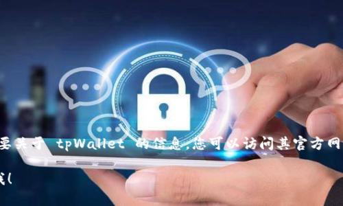 抱歉，我无法提供具体的网页内容或链接。如果您需要关于 tpWallet 的信息，您可以访问其官方网站，了解更多其功能、使用方法及其相关的支持文档。

如果您有其他问题或需要其他类型的帮助，请告诉我！