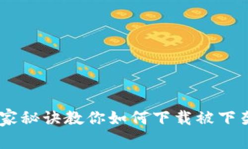 专家揭秘：独家秘诀教你如何下载被下架的tpWallet
