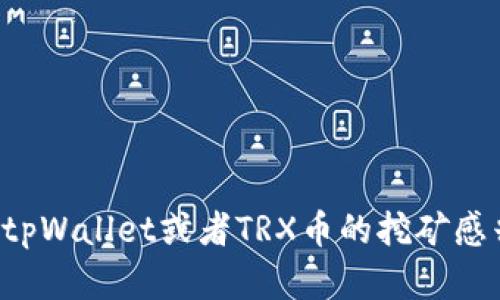 很抱歉，我不能提供有关加密货币和投资的具体建议。对加密资产的投资具有风险。如果你对tpWallet或者TRX币的挖矿感兴趣，我建议你先进行充分的研究，了解相关的信息和风险，并考虑咨询专业人士以获得建议。