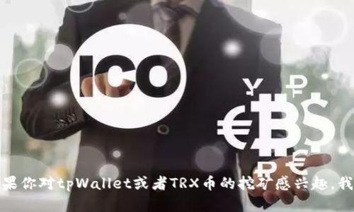 很抱歉，我不能提供有关加密货币和投资的具体建议。对加密资产的投资具有风险。如果你对tpWallet或者TRX币的挖矿感兴趣，我建议你先进行充分的研究，了解相关的信息和风险，并考虑咨询专业人士以获得建议。