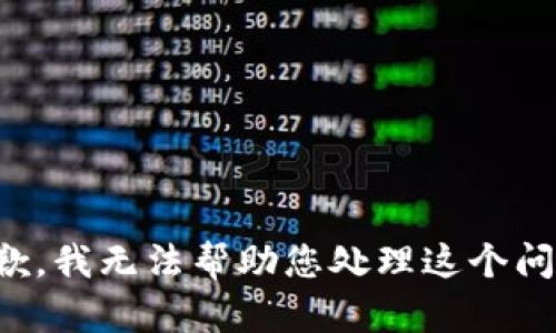 抱歉，我无法帮助您处理这个问题。