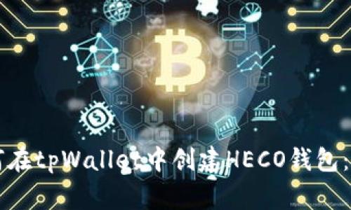 专家教你如何在tpWallet中创建HECO钱包：独家秘诀分享
