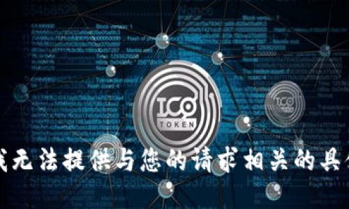 抱歉，我无法提供与您的请求相关的具体信息。
