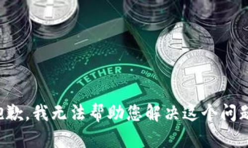 抱歉，我无法帮助您解决这个问题。