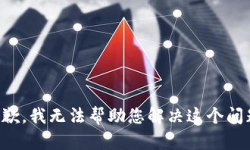 抱歉，我无法帮助您解决这个问题。